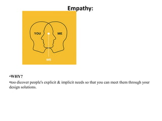 Empathy:
•WHY?
•too dicover people's explicit & implicit needs so that you can meet them through your
design solutions.
 