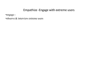 Empathize -Engage with extreme users
•engage -
•observe & interview extreme users
 