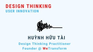 DESIGN THINKING
USER INNOVATION
Design Thinking Practitioner
Founder @ WeTransform
HUỲNH HỮU TÀI
 