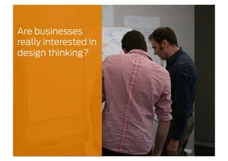 Are businesses
really interested in
design thinking?
 