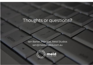 Thoughts or questions?



  Iain Barker, Principal, Meld Studios
       iain@meldstudios.com.au
 