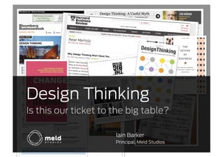 Design Thinking
Is this our ticket to the big table?

                      Iain Barker
                      Principal, Meld Studios
 