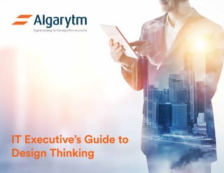Digital strategy for the algorithm economy
IT Executive’s Guide to
Design Thinking
 