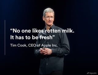“No one likes rotten milk.
It has to be fresh”
Tim Cook, CEO of Apple Inc.
 