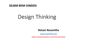 Design Thinking
Nelson Rosamilha
www.rosamilha.com
https://www.linkedin.com/in/rosamilha/
SEJAM BEM-VINDOS
 