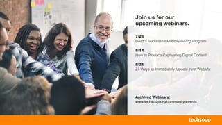 Join us for our
upcoming webinars.
7/26
Build a Successful Monthly Giving Program
8/14
How to Produce Captivating Digital Content
8/21
27 Ways to Immediately Update Your Website
Archived Webinars:
www.techsoup.org/community-events
 
