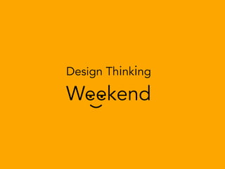 Design Thinking 
Weekend 
 