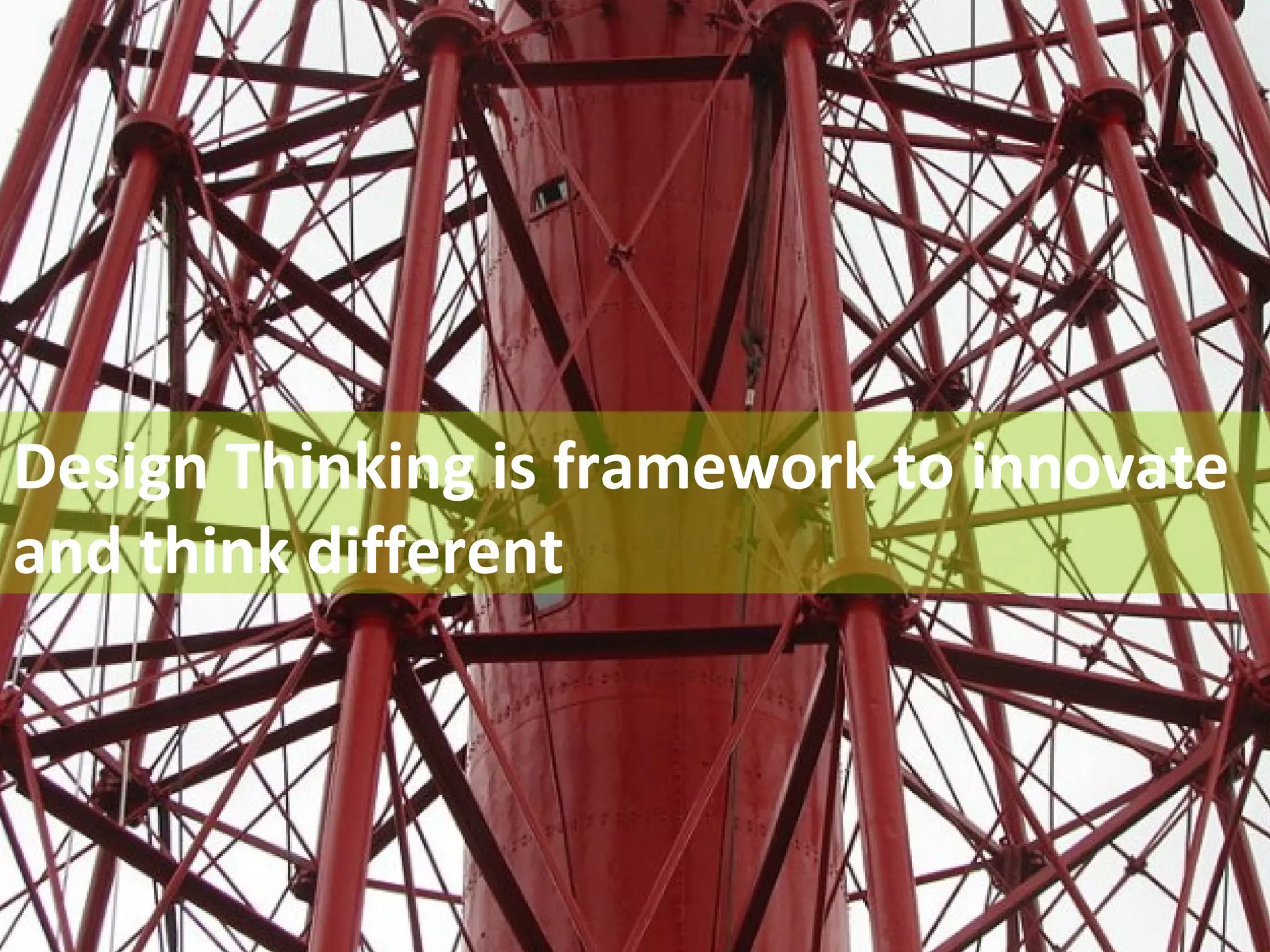 Design Thinking is framework to innovate 
and think different 
 