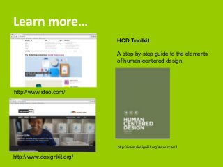 Learn more… 
HCD Toolkit 
A step-by-step guide to the elements 
of human-centered design 
http://www.designkit.org/resources/1 
http://www.ideo.com/ 
http://www.designkit.org/ 
 