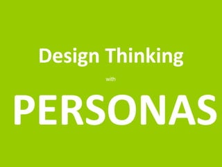 Design Thinking 
with 
PERSONAS 
 