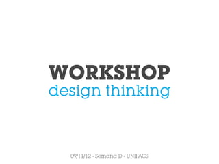 WORKSHOP
design thinking



  09/11/12 - Semana D - UNIFACS
 