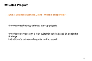 83
CHAPTER 3EXIST Program
EXIST Business Start-up Grant – What is supported?
•Innovative technology-oriented start-up proj...