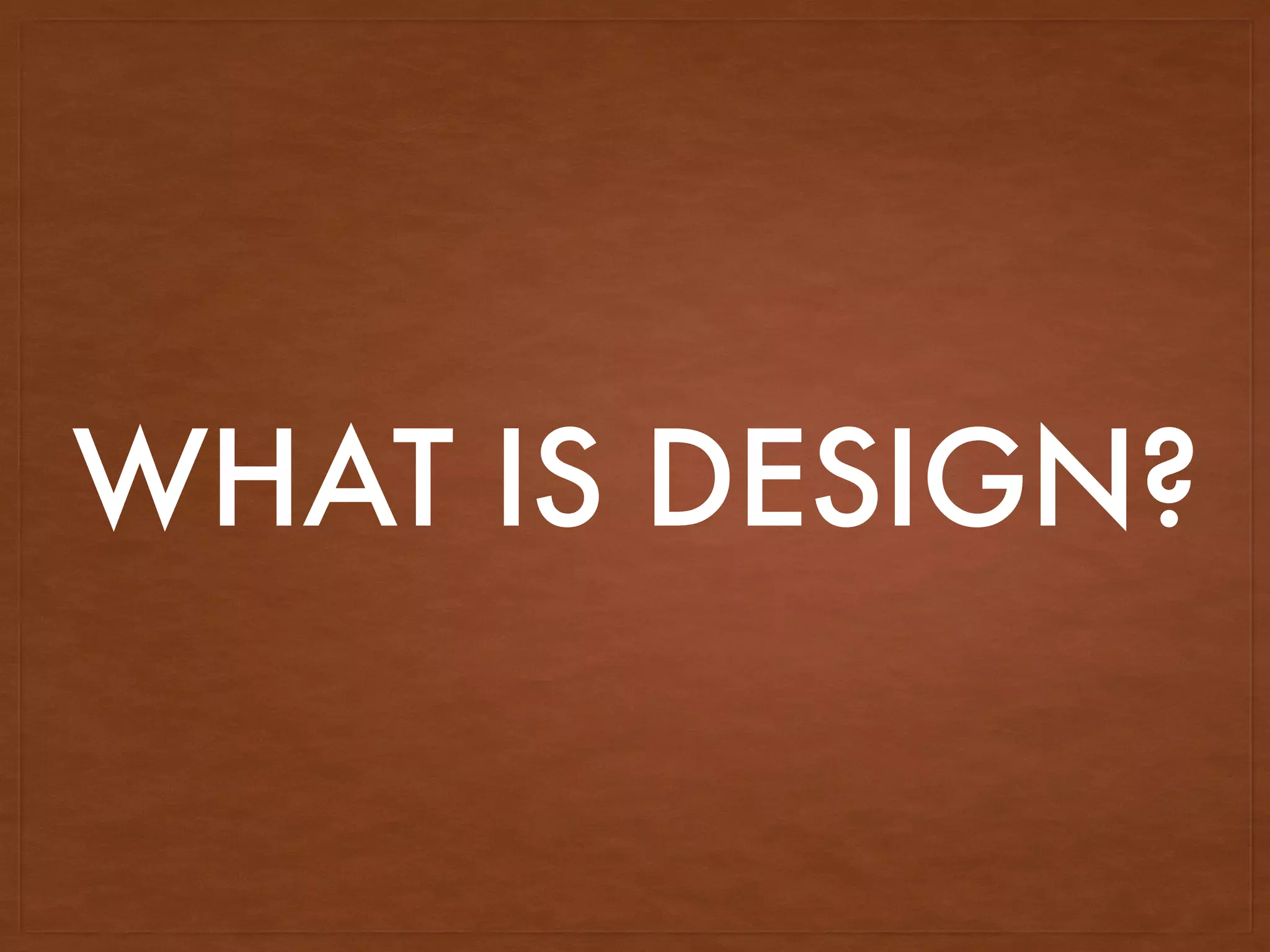 WHAT IS DESIGN?
 