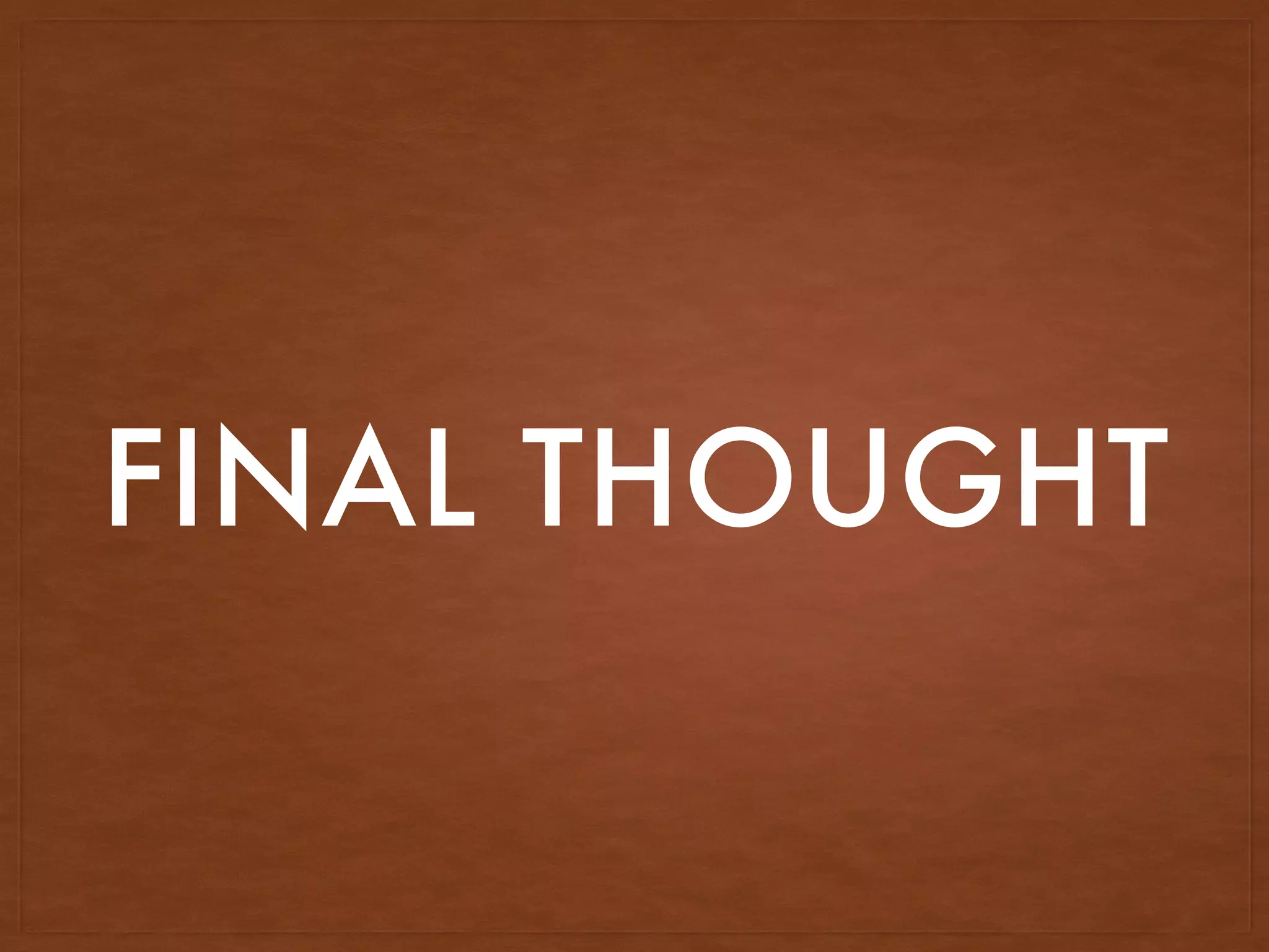 FINAL THOUGHT
 