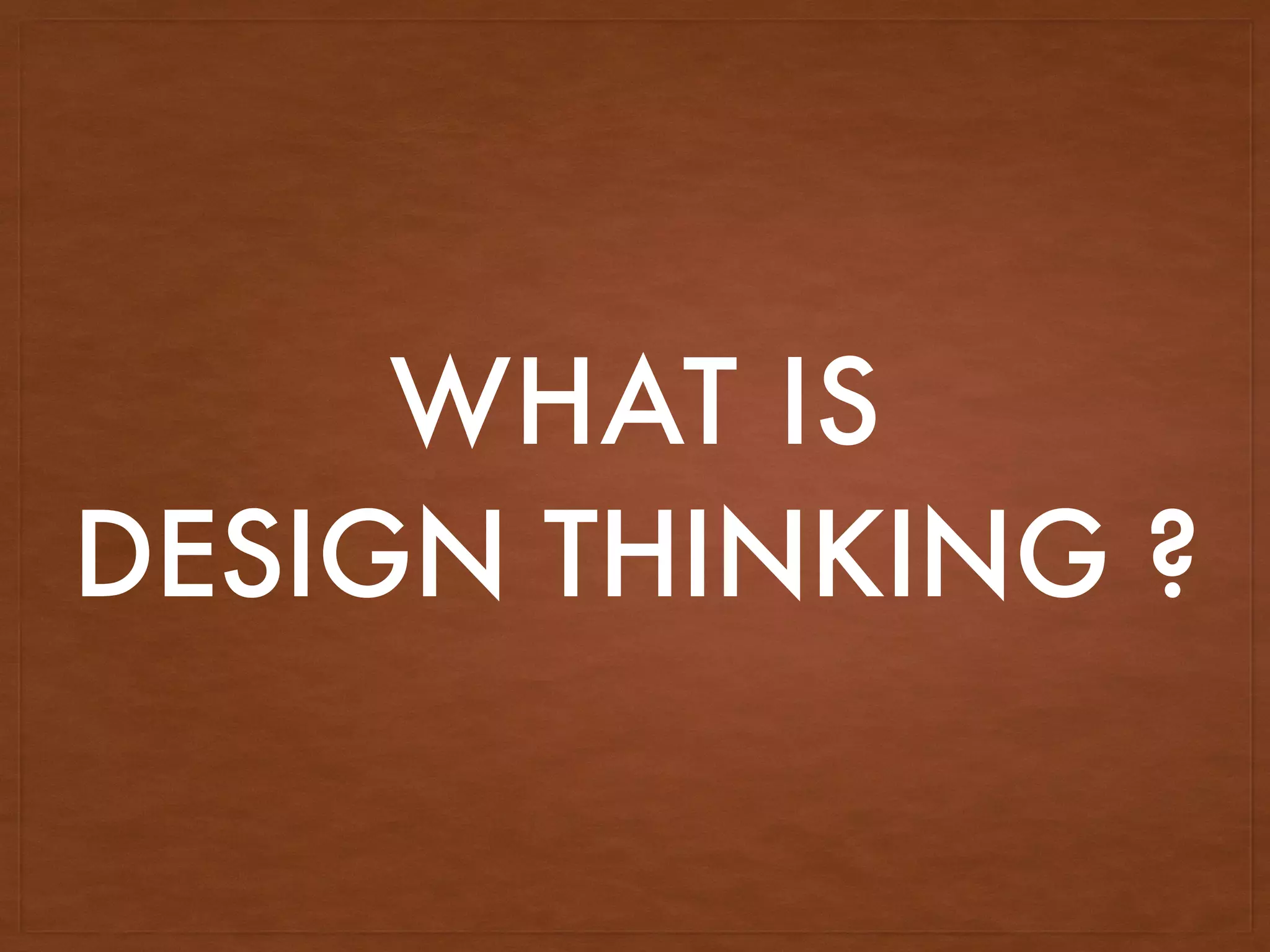WHAT IS
DESIGN THINKING ?
 