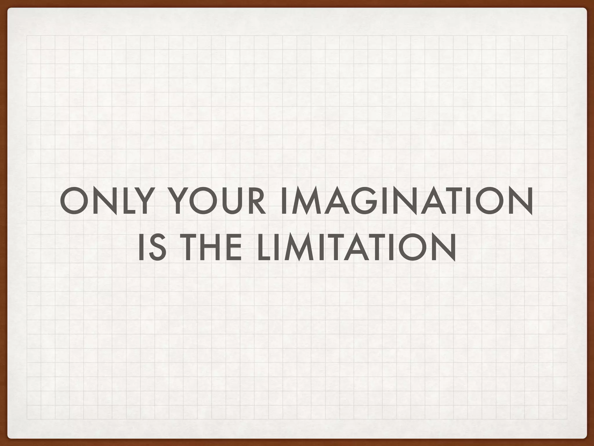 PRODUCT?
SERVICE?
BUSINESS?
ECOSYSTEM?
LIFE?
ONLY YOUR IMAGINATION
IS THE LIMITATION
 