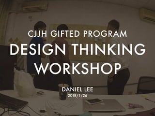 DESIGN THINKING 
WORKSHOP
DANIEL LEE
2018/1/26
CJJH GIFTED PROGRAM
 