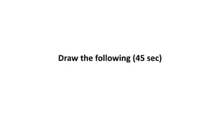 Draw the following (45 sec)
 