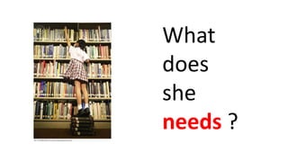 What
does
she
needs ?
 