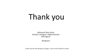 Thank you
Mohamed Tahar Grairia
Architect / Designer / Digital illustrator
MTG Agency
@mtgrairia
Credits: Kiran Bir Sethi (Design for Change) / Justin Ferrell ( Stanford d. School)
 