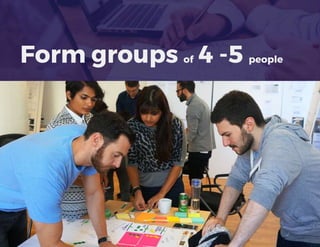 Form groups of 4 -5 people
 