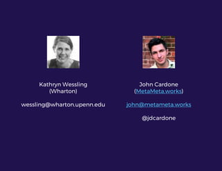 John Cardone
(MetaMeta.works)
john@metameta.works
@jdcardone
Kathryn Wessling
(Wharton)
wessling@wharton.upenn.edu
 