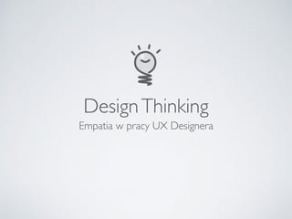 DesignThinking
Empatia w pracy UX Designera
 