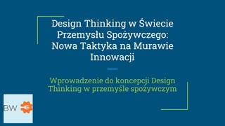 Design Thinking w Świecie
Przemysłu Spożywczego:
Nowa Taktyka na Murawie
Innowacji
Wprowadzenie do koncepcji Design
Thinking w przemyśle spożywczym
 