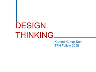 DESIGN
THINKING
Kumod Kumar Sah
TFN Fellow 2018
 