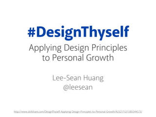 #DesignThyself
Applying Design Principles
to Personal Growth
Lee-Sean Huang
@leesean
http://www.skillshare.com/DesignThyself-Applying-Design-Principles-to-Personal-Growth/42321712/1585544573/
 