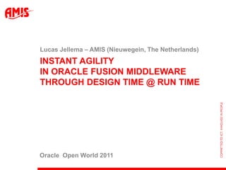 Lucas Jellema – AMIS (Nieuwegein, The Netherlands)
INSTANT AGILITY
IN ORACLE FUSION MIDDLEWARE
THROUGH DESIGN TIME @ RUN TIME




Oracle Open World 2011
 