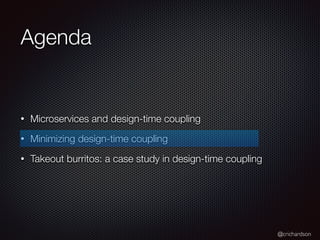 @crichardson
Agenda
• Microservices and design-time coupling
• Minimizing design-time coupling
• Takeout burritos: a case study in design-time coupling
 