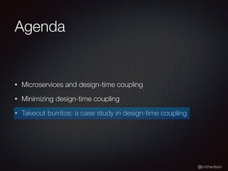 @crichardson
Agenda
• Microservices and design-time coupling
• Minimizing design-time coupling
• Takeout burritos: a case study in design-time coupling
 