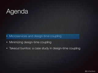 @crichardson
Agenda
• Microservices and design-time coupling
• Minimizing design-time coupling
• Takeout burritos: a case study in design-time coupling
 