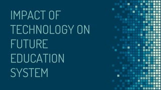 IMPACT OF
TECHNOLOGY ON
FUTURE
EDUCATION
SYSTEM
 