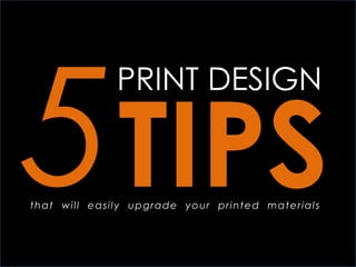 5
PRINT DESIGN
TIPSthat will easily upgrade your printed materials
 