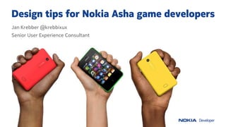 Design tips for Nokia Asha game developers
Jan Krebber @krebbixux
Senior User Experience Consultant

 