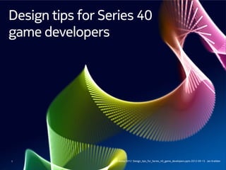 Design tips for Series 40
game developers




1                 © Nokia 2012 Design_tips_for_Series_40_game_developers.pptx 2012-09-13 Jan Krebber
 