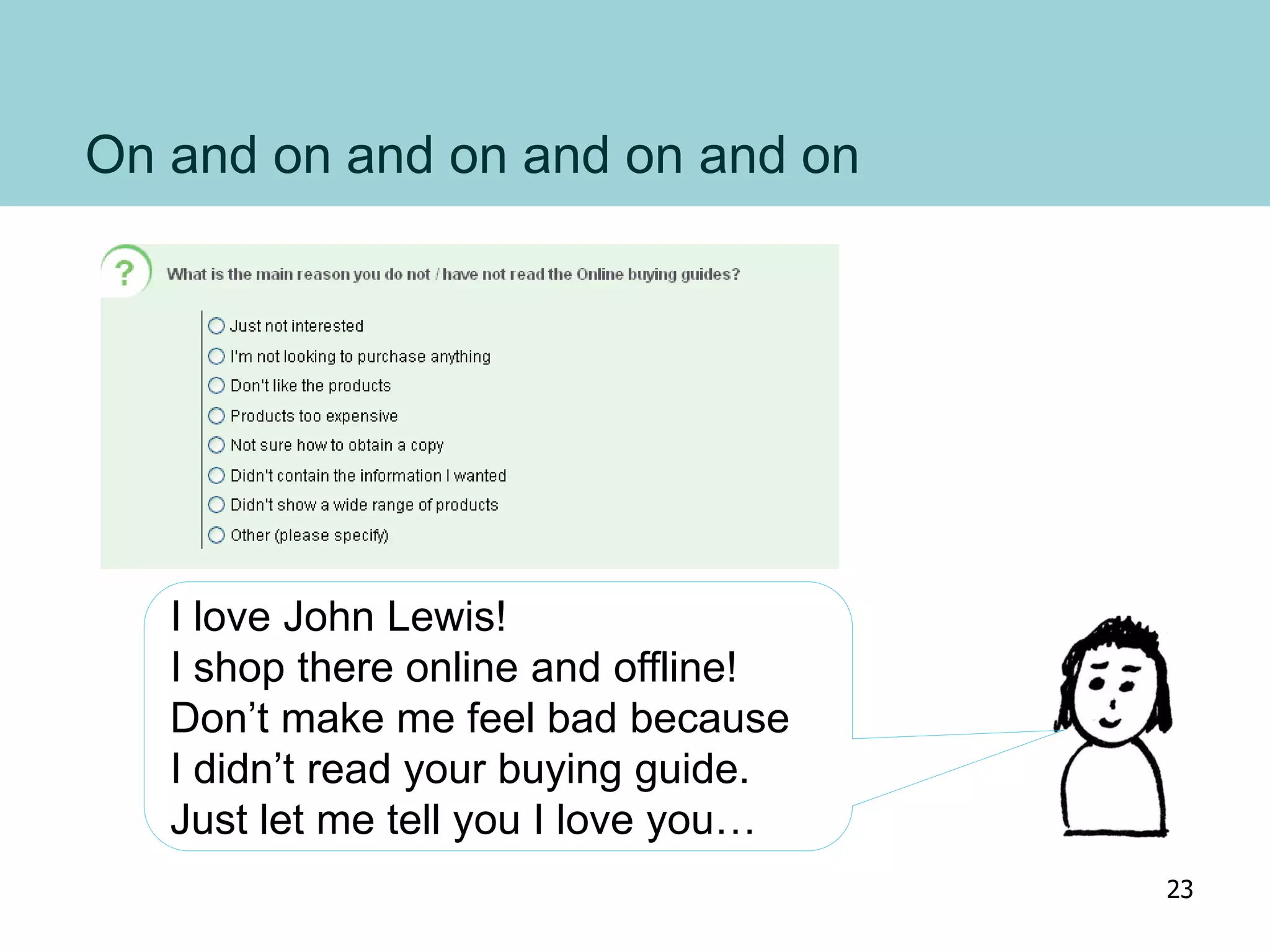 On and on and on and on and on
I love John Lewis!
I shop there online and offline!
Don’t make me feel bad because
I didn’t read your buying guide.
Just let me tell you I love you…
23
 