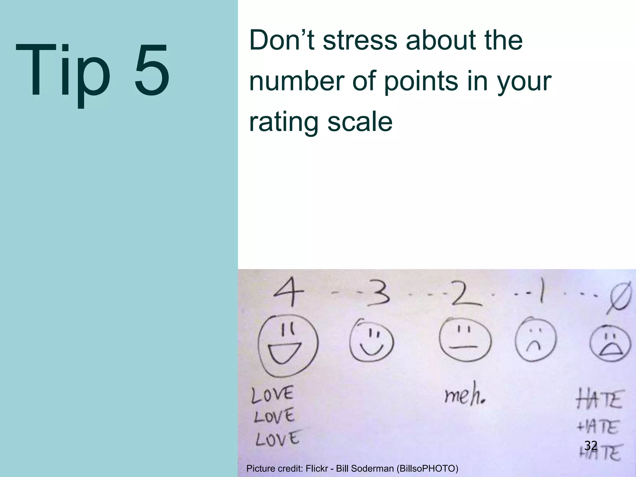 Tip 5
Don’t stress about the
number of points in your
rating scale
Picture credit: Flickr - Bill Soderman (BillsoPHOTO)
32
 