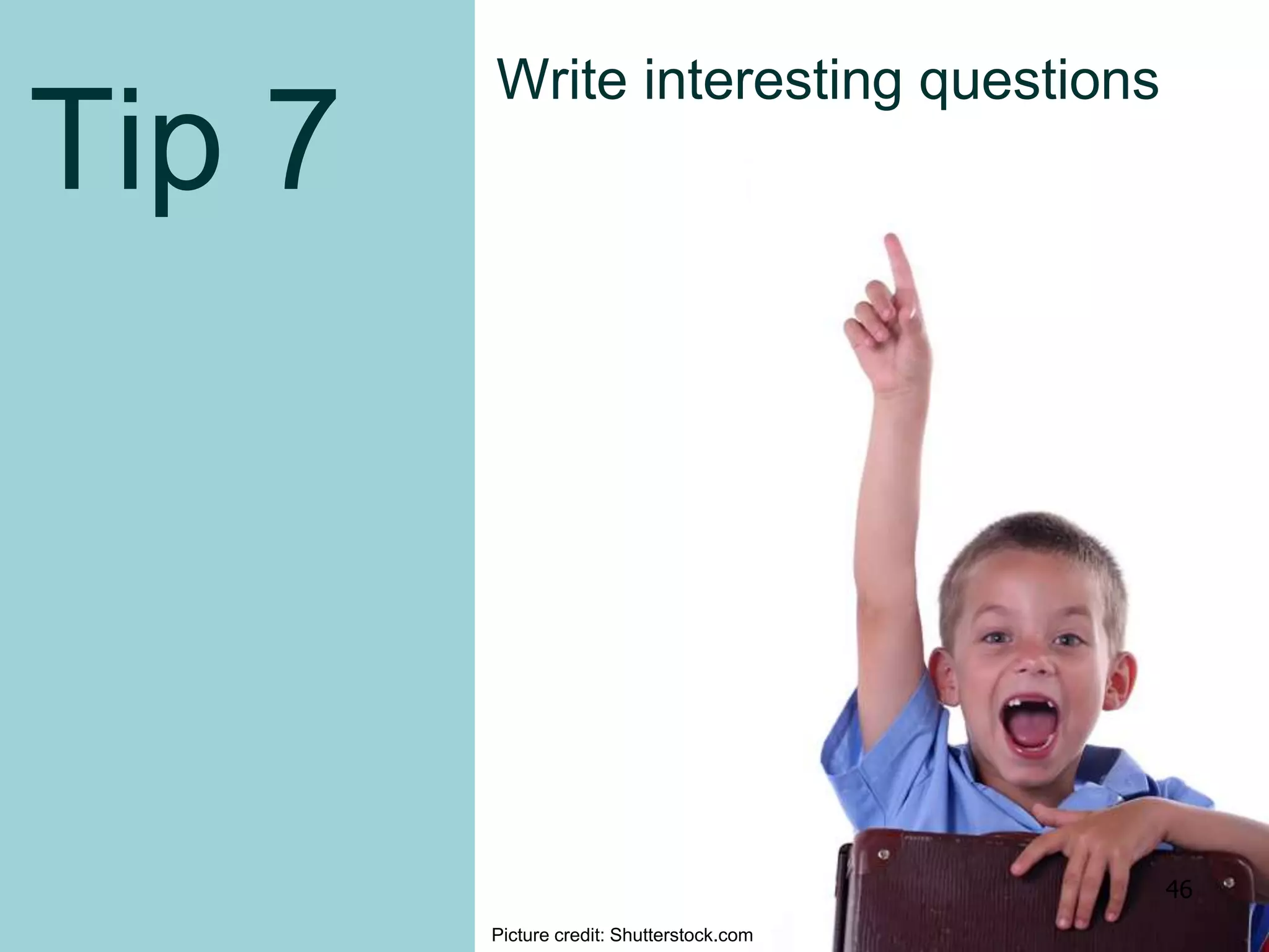 Tip 7
Write interesting questions
Picture credit: Shutterstock.com
46
 