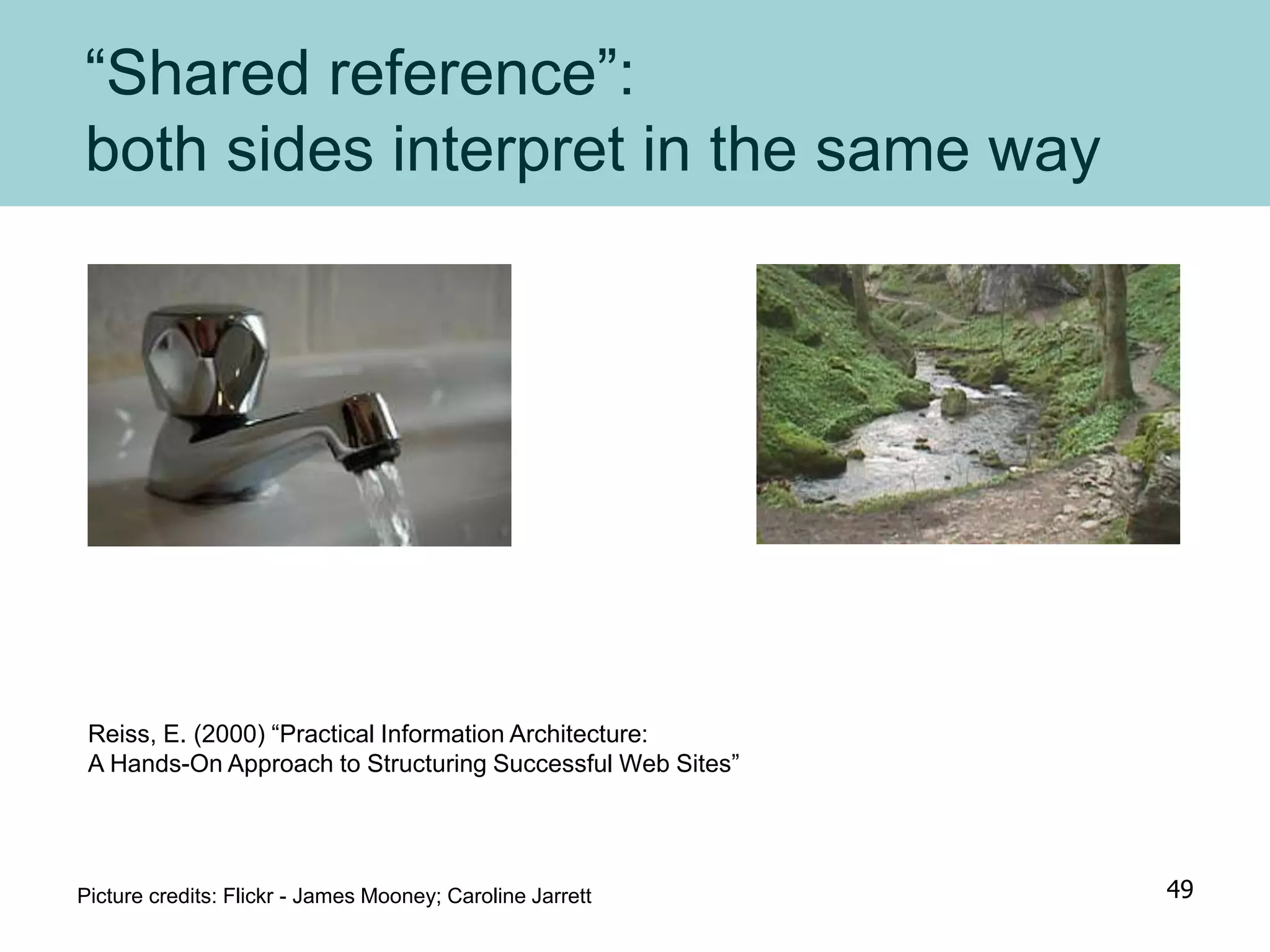 “Shared reference”:
both sides interpret in the same way
Reiss, E. (2000) “Practical Information Architecture:
A Hands-On Approach to Structuring Successful Web Sites”
Picture credits: Flickr - James Mooney; Caroline Jarrett 49
 