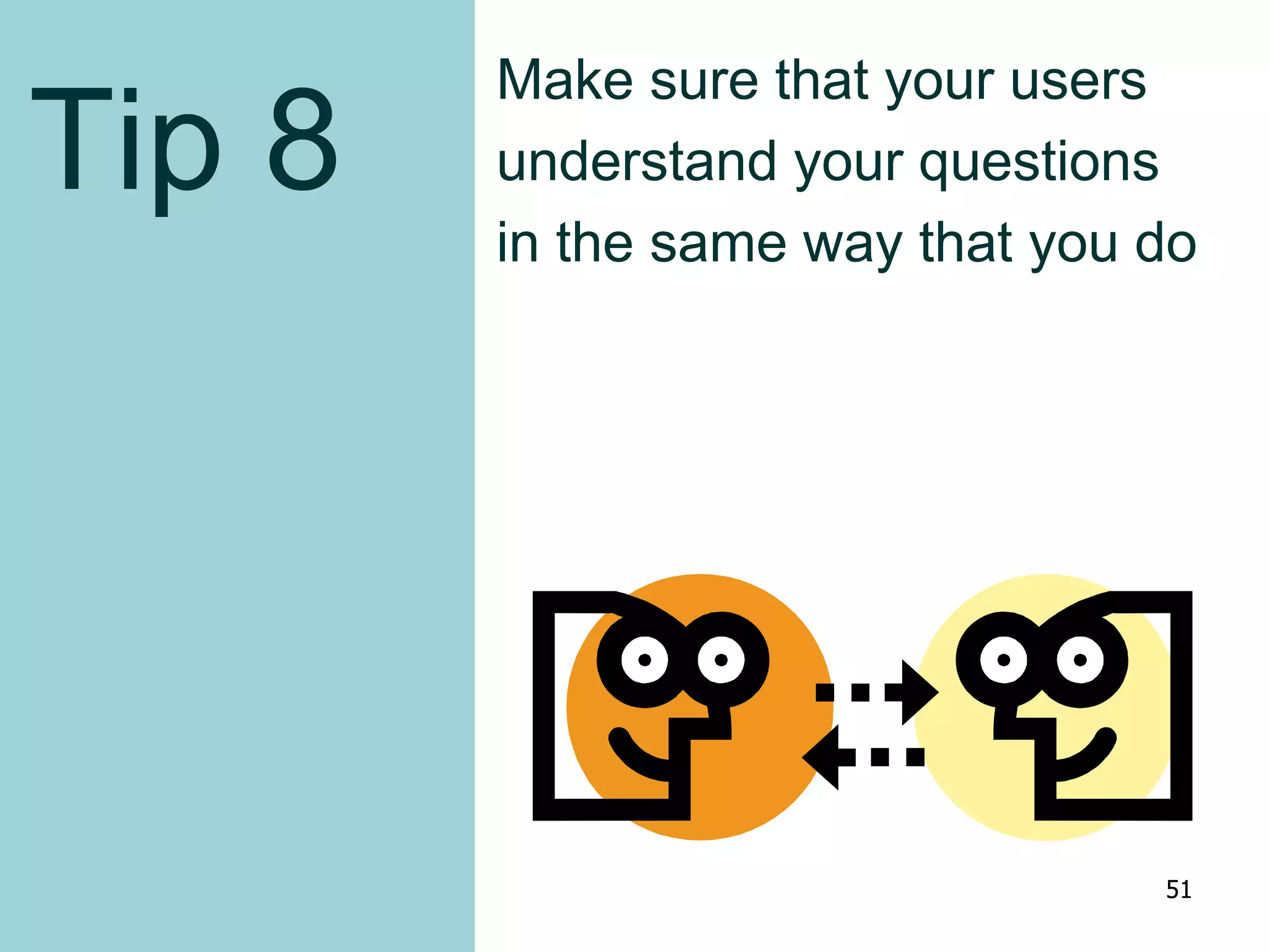 Tip 8
Make sure that your users
understand your questions
in the same way that you do
51
 