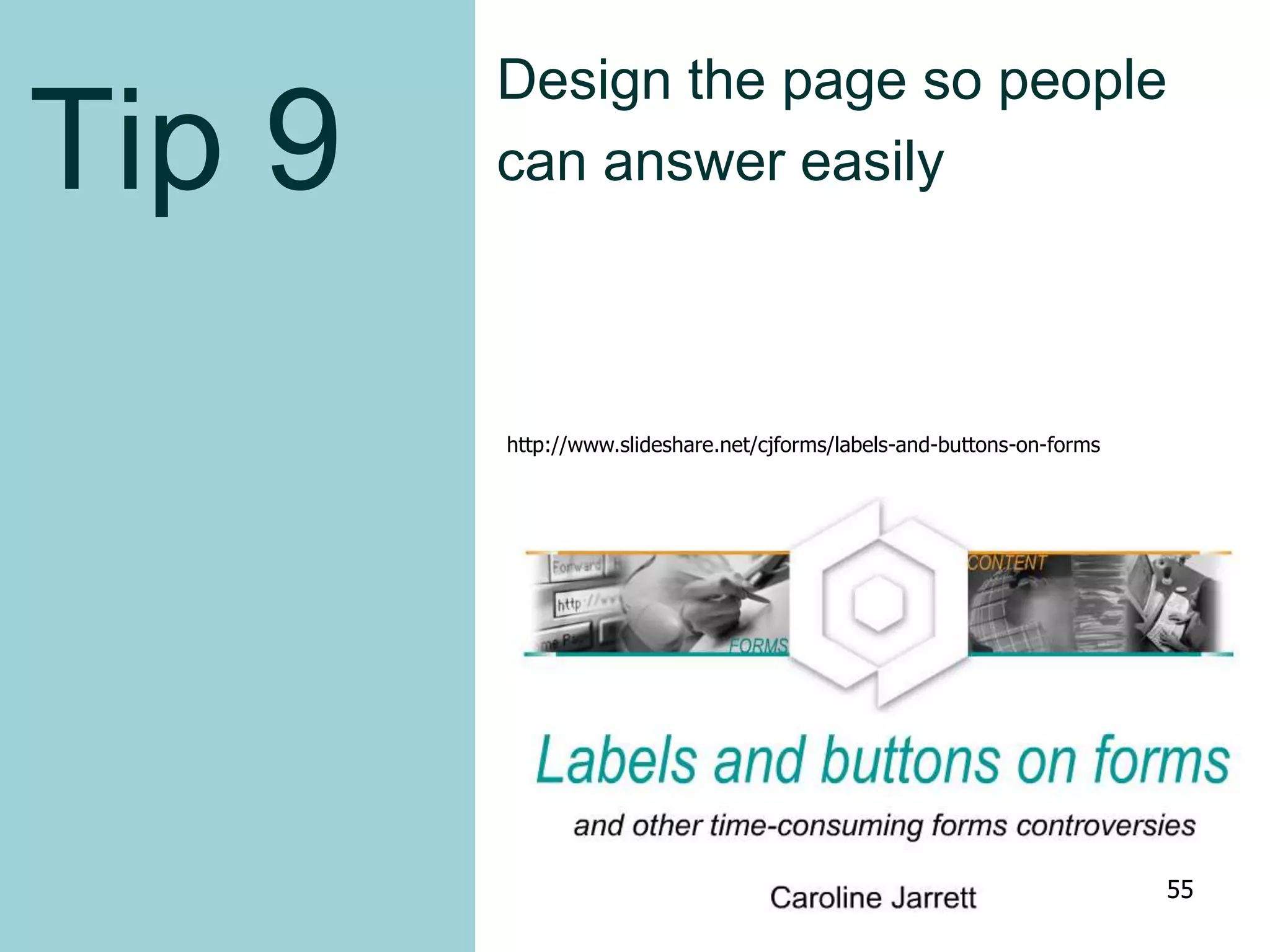 Tip 9
Design the page so people
can answer easily
http://www.slideshare.net/cjforms/labels-and-buttons-on-forms
55
 