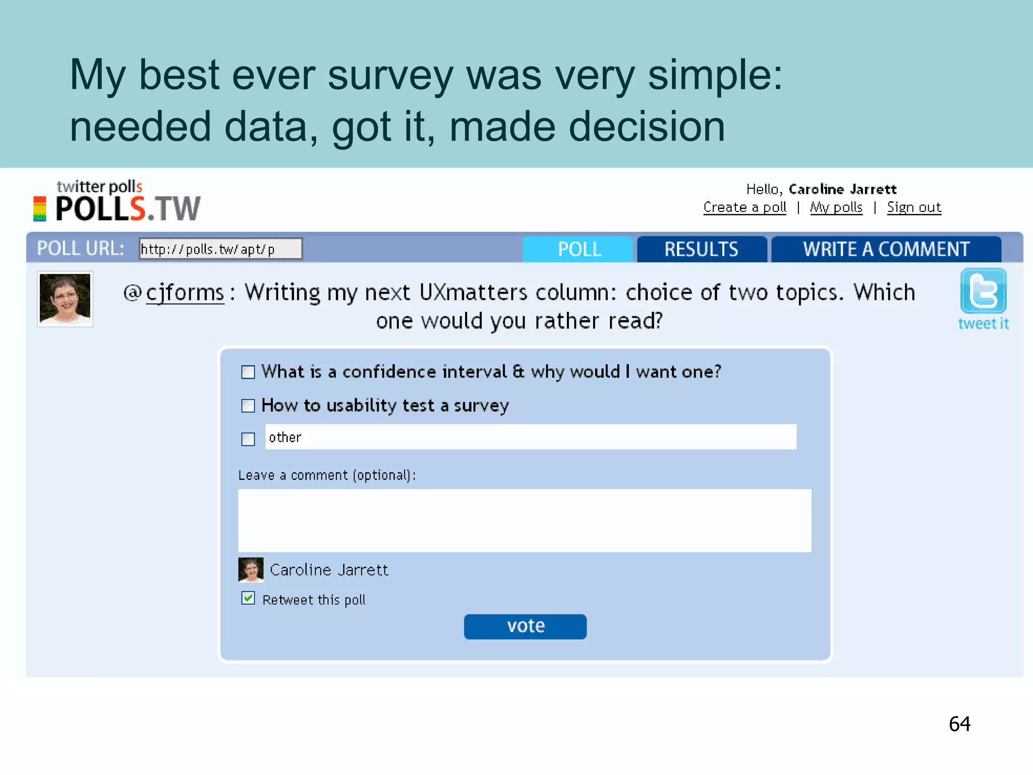 My best ever survey was very simple:
needed data, got it, made decision
64
 