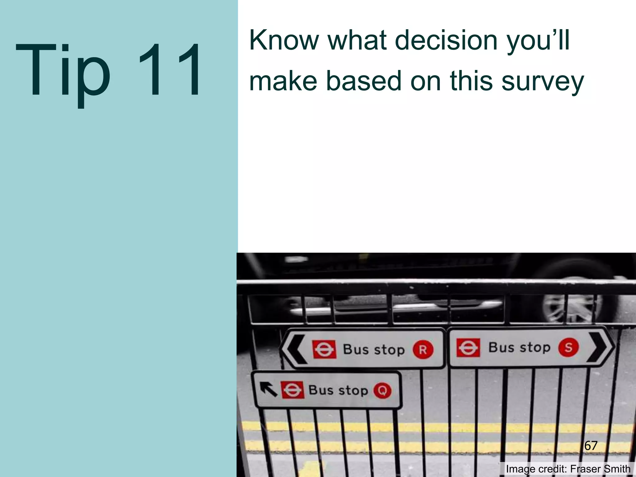 Tip 11
Know what decision you’ll
make based on this survey
Image credit: Fraser Smith
67
 
