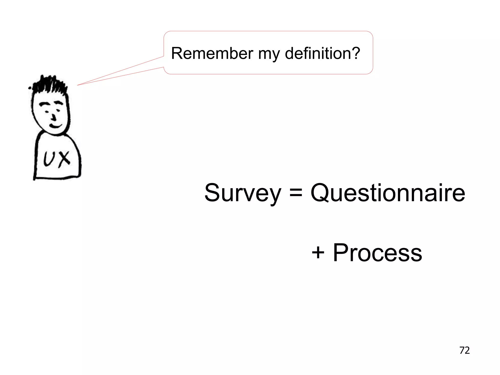 Remember my definition?
Survey = Questionnaire
+ Process
72
 