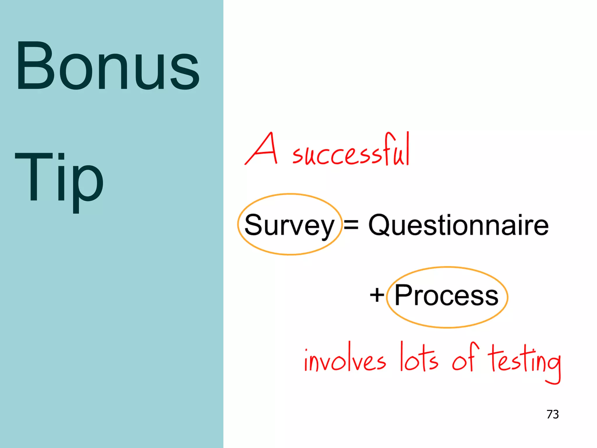 A successful survey is a questionnaire
plus a process that involves lots of
testing
Bonus
Tip
73
 