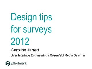 Design tips
for surveys
2012
Caroline Jarrett
User Interface Engineering / Rosenfeld Media Seminar
 