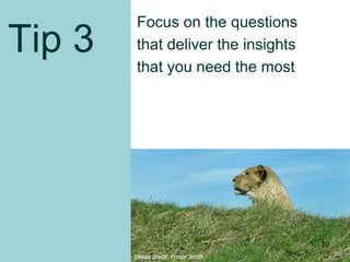 Tip 3
Focus on the questions
that deliver the insights
that you need the most
Image credit: Fraser Smith
20
 